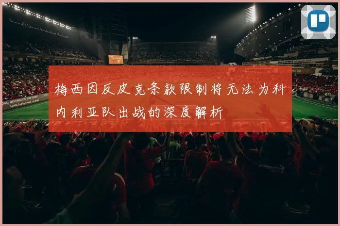 梅西因反皮克条款限制将无法为科内利亚队出战的深度解析